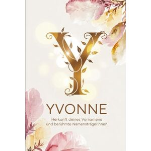 Hellmer, Gilbert Yvonne: Herkunft deines Vornamens und berühmte Namensträgerinnen: Ein liebevoll gestaltetes Geschenk für alle, die den Namen Yvonne tragen – mit ... Bezügen und inspirierenden Persönlichkeiten Hellmer, Gilbert Yvonne: Herkunft deines Vornamens und berühmte Namensträgerinnen: Ein liebevoll gestaltetes Geschenk für alle, die den Namen Yvonne tragen – mit ... Bezügen und inspirierenden Persönlichkeiten