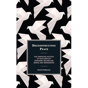 Pinkerton, Patrick Deconstructing Peace: The Contested Politics of Post-Conflict Northern Ireland and Bosnia and Herzegovina (Peace and Security in the 21st Century) Pinkerton, Patrick Deconstructing Peace: The Contested Politics of Post-Conflict Northern Ireland and Bosnia and Herzegovina (Peace and Security in the 21st Century)