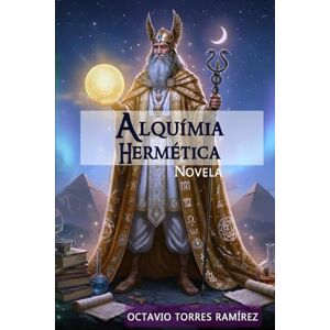 TORRES RAMÍREZ, OCTAVIO ALQUIMIA HERMÉTICA: NOVELA TORRES RAMÍREZ, OCTAVIO ALQUIMIA HERMÉTICA: NOVELA