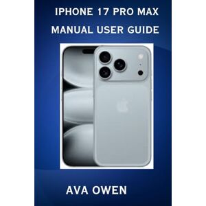 Owen, Ava iPhone 17 Pro Max Manual User Guide:Ultimate setup, features explained for your Apple smartphone Owen, Ava iPhone 17 Pro Max Manual User Guide:Ultimate setup, features explained for your Apple smartphone