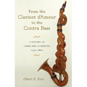 Oxford University Press From the Clarinet D'Amour to the Contra Bass: A History of Large Size Clarinets, 1740-1860 Oxford University Press From the Clarinet D'Amour to the Contra Bass: A History of Large Size Clarinets, 1740-1860