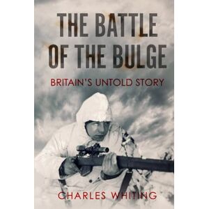 Whiting, Charles The Battle of the Bulge: Britain's Untold Story (Forgotten Aspects of World War Two) Whiting, Charles The Battle of the Bulge: Britain's Untold Story (Forgotten Aspects of World War Two)