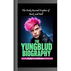 C. Gelman, Ruby THE YUNGBLUD BIOGRAPHY: The Pink-Haired Prophet of Rock and Roll C. Gelman, Ruby THE YUNGBLUD BIOGRAPHY: The Pink-Haired Prophet of Rock and Roll