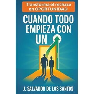 De Los Santos, J.Salvador Cuando Todo Empieza con un “No: Cómo Padres e Hijos Rompen el Ciclo de las Puertas Cerradas De Los Santos, J.Salvador Cuando Todo Empieza con un “No: Cómo Padres e Hijos Rompen el Ciclo de las Puertas Cerradas