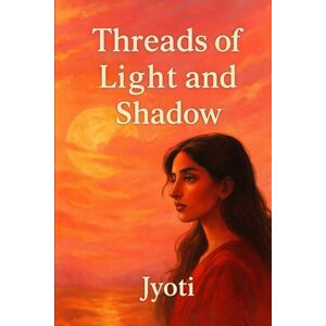 Gupta, Km Jyoti Threads of Light and Shadow:: Threads of Light and Shadow: Stories of Love, Loss, and Resilience Gupta, Km Jyoti Threads of Light and Shadow:: Threads of Light and Shadow: Stories of Love, Loss, and Resilience