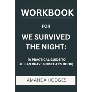 Hodges, Amanda Workbook for We Survived The Night: A Practical Guide to Julian Brave Noisecat's Book Hodges, Amanda Workbook for We Survived The Night: A Practical Guide to Julian Brave Noisecat's Book