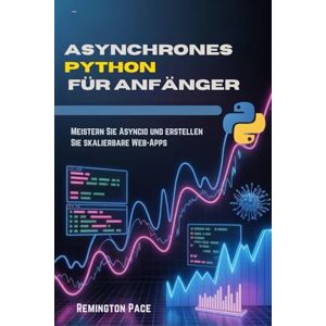 Remington Asynchrones Python für Anfänger: Meistern Sie Asyncio und erstellen Sie skalierbare Web-Apps Remington Asynchrones Python für Anfänger: Meistern Sie Asyncio und erstellen Sie skalierbare Web-Apps