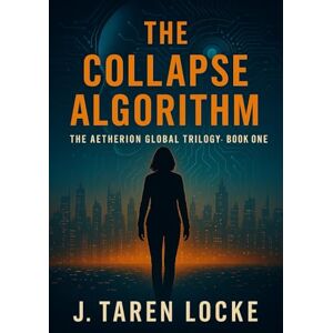 Locke, J. Taren The Collapse Algorithm: The Aetherion Global Trilogy: Book One: 1 Locke, J. Taren The Collapse Algorithm: The Aetherion Global Trilogy: Book One: 1