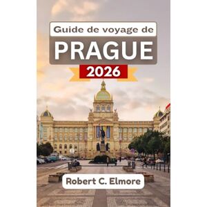 C. Elmore, Robert Guide de voyage de Prague 2026: Découvrez l'histoire, l'art et la vie quotidienne tchèques à travers l'architecture, les promenades fluviales, la culture des cafés et les traditions locales C. Elmore, Robert Guide de voyage de Prague 2026: Découvrez l'histoire, l'art et la vie quotidienne tchèques à travers l'architecture, les promenades fluviales, la culture des cafés et les traditions locales