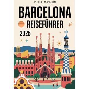 Pinion, Philip M. BARCELONA REISEFÜHRER 2025: Entdecken Sie Gaudís Meisterwerkstadt: Berühmte Wahrzeichen, katalanische Kultur, verborgene Schätze und nachhaltige Abenteuer erwarten Sie Pinion, Philip M. BARCELONA REISEFÜHRER 2025: Entdecken Sie Gaudís Meisterwerkstadt: Berühmte Wahrzeichen, katalanische Kultur, verborgene Schätze und nachhaltige Abenteuer erwarten Sie