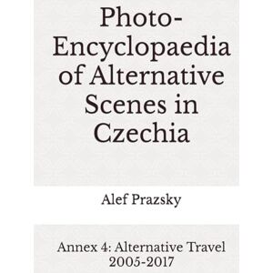 Prazsky, Alef Photo-Encyclopaedia of Alternative Scenes in Czechia: Annex 4: Alternative Travel 2005-2017 Prazsky, Alef Photo-Encyclopaedia of Alternative Scenes in Czechia: Annex 4: Alternative Travel 2005-2017