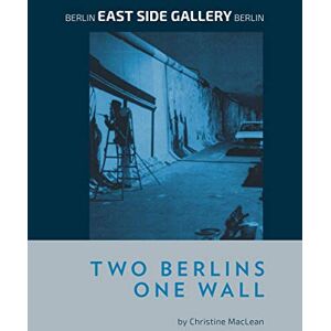 MacLean, Christine Berlin Eastside Gallery Berlin: Two Berlins One Wall MacLean, Christine Berlin Eastside Gallery Berlin: Two Berlins One Wall
