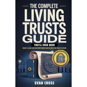 Cross The Complete Living Trusts Guide You’ll Ever Need: Create a Legal Plan That Skips Probate and Secures Your Family’s Future Cross The Complete Living Trusts Guide You’ll Ever Need: Create a Legal Plan That Skips Probate and Secures Your Family’s Future