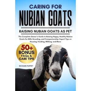PUPPET, RICHARD CARING FOR NUBIAN GOATS: The Complete Owner’s Guide to Raising Happy, Healthy Nubian Goats for Milk, Breeding, and Companionship: Expert Tips on Housing, Feeding, Milking, and More PUPPET, RICHARD CARING FOR NUBIAN GOATS: The Complete Owner’s Guide to Raising Happy, Healthy Nubian Goats for Milk, Breeding, and Companionship: Expert Tips on Housing, Feeding, Milking, and More