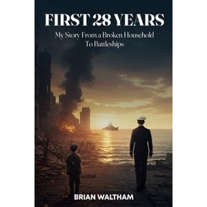 Waltham, Brian FIRST 28 YEARS: My Story From a Broken Household to Battleships. Waltham, Brian FIRST 28 YEARS: My Story From a Broken Household to Battleships.