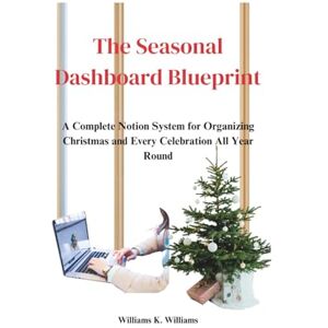 Williams, Williams K. The Seasonal Dashboard Blueprint: A Complete Notion System for Organizing Christmas and Every Celebration All Year Round (The Digital Mastery Collection) Williams, Williams K. The Seasonal Dashboard Blueprint: A Complete Notion System for Organizing Christmas and Every Celebration All Year Round (The Digital Mastery Collection)