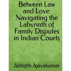 Ajayakumar, Mr Abhijith Between Law and Love: Navigating the Labyrinth of Family Disputes in Indian Courts Ajayakumar, Mr Abhijith Between Law and Love: Navigating the Labyrinth of Family Disputes in Indian Courts