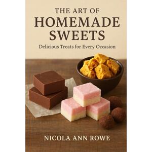 Rowe, Nicola Ann The Art of Homemade Sweets: Delicious Treats for Every Occasion Rowe, Nicola Ann The Art of Homemade Sweets: Delicious Treats for Every Occasion