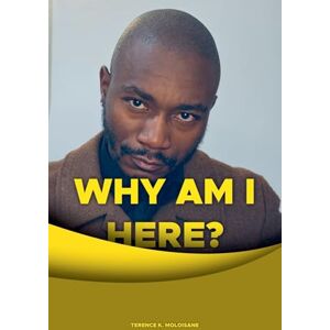 Moloisane, Terence K Why Am I Here? Moloisane, Terence K Why Am I Here?