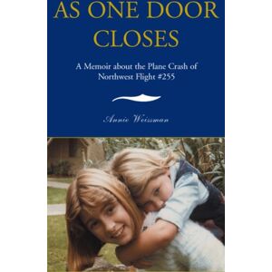 Weissman, Annie As One Door Closes: A Memoir about the Plane Crash of Northwest Flight #255 Weissman, Annie As One Door Closes: A Memoir about the Plane Crash of Northwest Flight #255