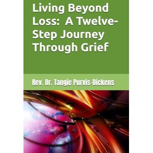 Gray-Purvis, Rev. Dr. Tangie Living Beyond Loss: A Twelve-Step Journey Through Grief Gray-Purvis, Rev. Dr. Tangie Living Beyond Loss: A Twelve-Step Journey Through Grief