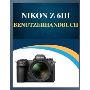 Whyte, Susan Nikon Z 6III Benutzerhandbuch: Professionelle Ergebnisse, vereinfacht : Ihr einfaches Handbuch zum Erlernen der Fotografie in jedem Alter (Fehlerbehebung inklusive!). Whyte, Susan Nikon Z 6III Benutzerhandbuch: Professionelle Ergebnisse, vereinfacht : Ihr einfaches Handbuch zum Erlernen der Fotografie in jedem Alter (Fehlerbehebung inklusive!).
