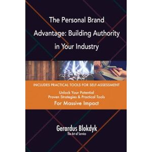 Gerardus Blokdyk - The Art of Service The Personal Brand Advantage: Building Authority in Your Industry Gerardus Blokdyk - The Art of Service The Personal Brand Advantage: Building Authority in Your Industry
