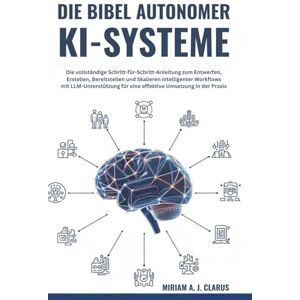 CLARUS, MIRIAM A. J. DIE BIBEL AUTONOMER KI-SYSTEME: Die vollständige Schritt-für-Schritt-Anleitung zum Entwerfen, Erstellen, Bereitstellen und Skalieren intelligenter Workflows mit LLM-Unterstützung für eine effektive Um CLARUS, MIRIAM A. J. DIE BIBEL AUTONOMER KI-SYSTEME: Die vollständige Schritt-für-Schritt-Anleitung zum Entwerfen, Erstellen, Bereitstellen und Skalieren intelligenter Workflows mit LLM-Unterstützung für eine effektive Um