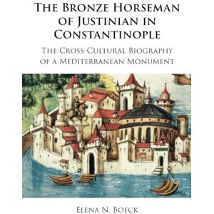 Boeck, Elena N. The Bronze Horseman of Justinian in Constantinople: The Cross-Cultural Biography of a Mediterranean Monument Boeck, Elena N. The Bronze Horseman of Justinian in Constantinople: The Cross-Cultural Biography of a Mediterranean Monument