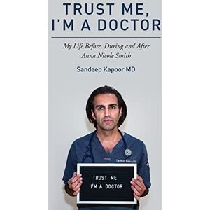 Kapoor MD, Sandeep Trust Me, I'm A Doctor.: My Life Before, During and After Anna Nicole Smith Kapoor MD, Sandeep Trust Me, I'm A Doctor.: My Life Before, During and After Anna Nicole Smith