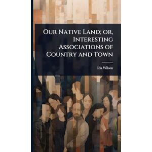 Wilson Our Native Land; or, Interesting Associations of Country and Town Wilson Our Native Land; or, Interesting Associations of Country and Town