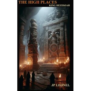 LEONEL, JP THE HIGH PLACES: KING HEZEKIAH LEONEL, JP THE HIGH PLACES: KING HEZEKIAH