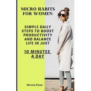 Pyne, Maren Micro Habits for Women: Simple Daily Steps to Boost Productivity and Balance Life in Just 10 Minutes a Day Pyne, Maren Micro Habits for Women: Simple Daily Steps to Boost Productivity and Balance Life in Just 10 Minutes a Day