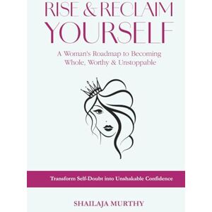 MURTHY, SHAILAJA Rise & Reclaim Yourself: A Woman's Roadmap to Becoming Whole, Worthy & Unstoppable MURTHY, SHAILAJA Rise & Reclaim Yourself: A Woman's Roadmap to Becoming Whole, Worthy & Unstoppable