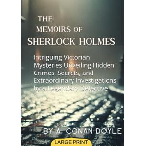 Doyle, Arthur Conan The Memoirs of Sherlock Holmes (Large Print Edition): Intriguing Victorian Mysteries Unveiling Hidden Crimes, Secrets, and Extraordinary Investigations by a Legendary Detective Doyle, Arthur Conan The Memoirs of Sherlock Holmes (Large Print Edition): Intriguing Victorian Mysteries Unveiling Hidden Crimes, Secrets, and Extraordinary Investigations by a Legendary Detective