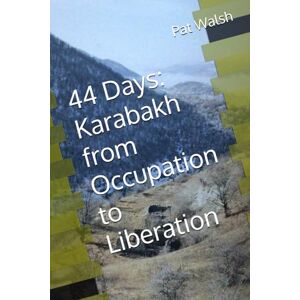 Walsh, Dr. Pat 44 Days: Karabakh from Occupation to Liberation Walsh, Dr. Pat 44 Days: Karabakh from Occupation to Liberation