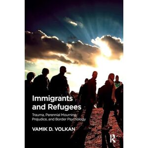 Volkan, Vamik D. Immigrants and Refugees: Trauma, Perennial Mourning, Prejudice, and Border Psychology Volkan, Vamik D. Immigrants and Refugees: Trauma, Perennial Mourning, Prejudice, and Border Psychology