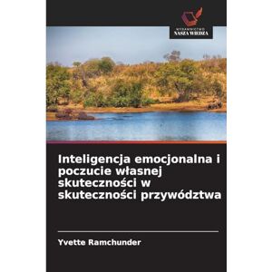 Ramchunder, Yvette Inteligencja emocjonalna i poczucie wlasnej skuteczności w skuteczności przywództwa Ramchunder, Yvette Inteligencja emocjonalna i poczucie wlasnej skuteczności w skuteczności przywództwa