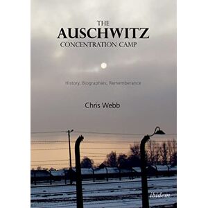 Webb, Chris The Auschwitz Concentration Camp: History, Biographies, Remembrance Webb, Chris The Auschwitz Concentration Camp: History, Biographies, Remembrance
