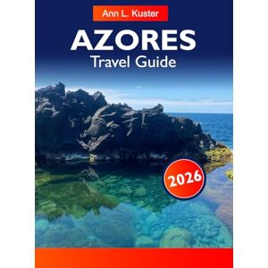 L. Kuster, Ann AZORES Travel Guide 2025: Discover Lush Landscapes, Volcanic Wonders, Charming Villages, Unforgettable Hiking Trails and Rich Portuguese Heritage L. Kuster, Ann AZORES Travel Guide 2025: Discover Lush Landscapes, Volcanic Wonders, Charming Villages, Unforgettable Hiking Trails and Rich Portuguese Heritage