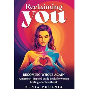 Phoenix Reclaiming You: BECOMING WHOLE AGAIN: A memoir-inspired guidebook for women healing after heartbreak Phoenix Reclaiming You: BECOMING WHOLE AGAIN: A memoir-inspired guidebook for women healing after heartbreak