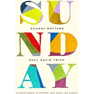 Tripp, Paul David Sunday Matters: 52 Devotionals to Prepare Your Heart for Church Tripp, Paul David Sunday Matters: 52 Devotionals to Prepare Your Heart for Church