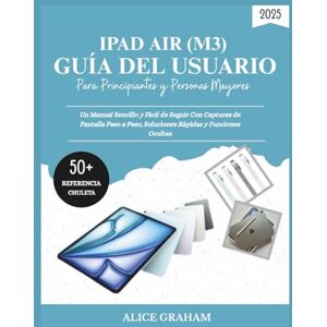 GRAHAM, ALICE GUÍA DEL USUARIO DE IPAD AIR 2025 (M3) PARA PRINCIPIANTES Y PERSONAS MAYORES: Un Manual Sencillo y Fácil de Seguir Con Capturas de Pantalla Paso a Paso, Soluciones Rápidas y Funciones Ocultas GRAHAM, ALICE GUÍA DEL USUARIO DE IPAD AIR 2025 (M3) PARA PRINCIPIANTES Y PERSONAS MAYORES: Un Manual Sencillo y Fácil de Seguir Con Capturas de Pantalla Paso a Paso, Soluciones Rápidas y Funciones Ocultas