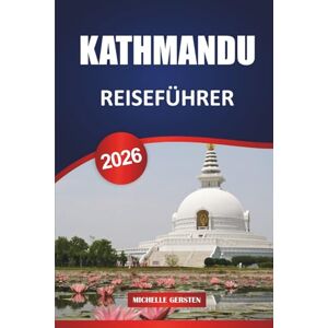 GERSTEN, MICHELLE KATHMANDU REISEFÜHRER 2026: Reiserouten, Tempel, Ausbrüche aus dem Tal, Essen, Festivals und praktische Tipps für eine authentische Nepal-Reise GERSTEN, MICHELLE KATHMANDU REISEFÜHRER 2026: Reiserouten, Tempel, Ausbrüche aus dem Tal, Essen, Festivals und praktische Tipps für eine authentische Nepal-Reise