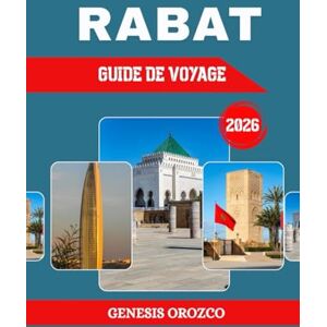 OROZCO, GENESIS RABAT GUIDE DE VOYAGE 2026: La grande capitale du Maroc, située entre Casablanca et Kénitra OROZCO, GENESIS RABAT GUIDE DE VOYAGE 2026: La grande capitale du Maroc, située entre Casablanca et Kénitra
