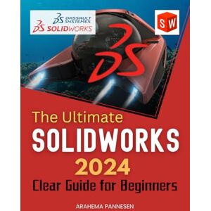 Arahema Pannesen The Ultimate SolidWorks 2024 Clear Guide for Beginners: A Comprehensive Step-by-Step Guide to Unlocking the Full Potential of Dassault Systèmes SolidWorks 2024 Arahema Pannesen The Ultimate SolidWorks 2024 Clear Guide for Beginners: A Comprehensive Step-by-Step Guide to Unlocking the Full Potential of Dassault Systèmes SolidWorks 2024