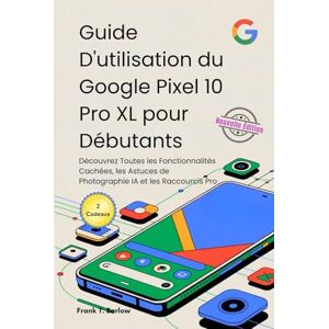 Barlow, Frank T. Guide D'utilisation du Google Pixel 10 Pro XL pour Débutants: Découvrez Toutes les Fonctionnalités Cachées, les Astuces de Photographie IA et les Raccourcis Pro Barlow, Frank T. Guide D'utilisation du Google Pixel 10 Pro XL pour Débutants: Découvrez Toutes les Fonctionnalités Cachées, les Astuces de Photographie IA et les Raccourcis Pro