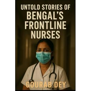 Dey, Mr. Gourab Untold Stories of Bengal's Frontline Nurses Dey, Mr. Gourab Untold Stories of Bengal's Frontline Nurses