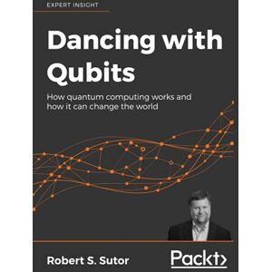 Sutor, Robert S. Dancing with Qubits: How quantum computing works and how it can change the world Sutor, Robert S. Dancing with Qubits: How quantum computing works and how it can change the world