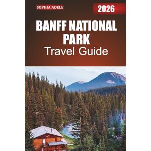 Adele, Sophia BANFF NATIONAL PARK TRAVEL GUIDE 2026: A Journey into Banff’s Mountains, Lakes, and Trails with Curated Itineraries, Nature Escapes, and Off-the-Beaten-Path Discoveries Adele, Sophia BANFF NATIONAL PARK TRAVEL GUIDE 2026: A Journey into Banff’s Mountains, Lakes, and Trails with Curated Itineraries, Nature Escapes, and Off-the-Beaten-Path Discoveries